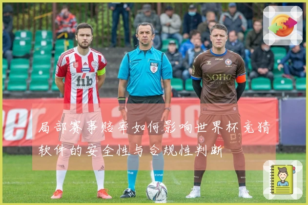 局部赛事赔率如何影响世界杯竞猜软件的安全性与合规性判断