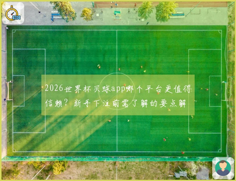 2026世界杯买球app哪个平台更值得信赖？新手下注前需了解的要点解析