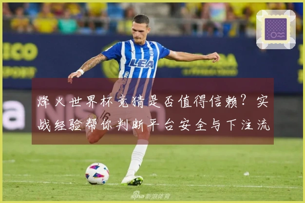 烽火世界杯竞猜是否值得信赖？实战经验帮你判断平台安全与下注流程